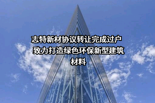 志特新材协议转让完成过户  致力打造绿色环保新型建筑材料