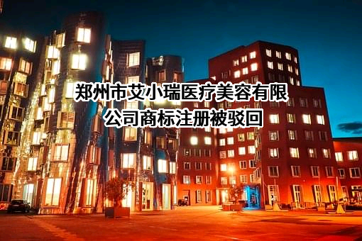 郑州市艾小瑞医疗美容有限公司商标注册被驳回