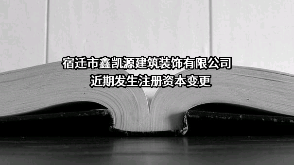 宿迁市鑫凯源建筑装饰有限公司近期发生注册资本变更