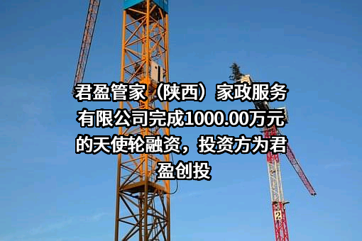 君盈管家（陕西）家政服务有限公司完成1000.00万元的天使轮融资，投资方为君盈创投