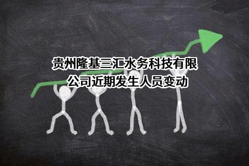 贵州隆基三汇水务科技有限公司近期发生人员变动