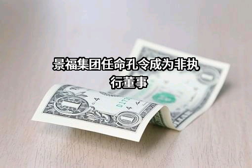 景福集团任命孔令成为非执行董事