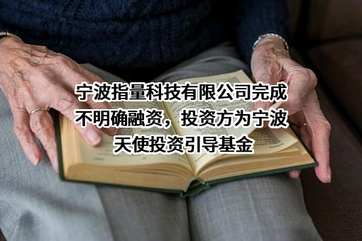 宁波指量科技有限公司完成不明确融资，投资方为宁波天使投资引导基金