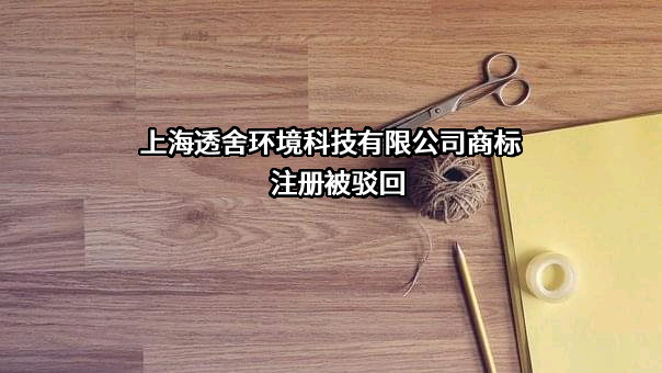 上海透舍环境科技有限公司商标注册被驳回