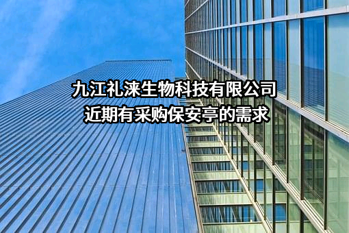 九江礼涞生物科技有限公司近期有采购保安亭的需求