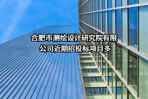 合肥市测绘设计研究院有限公司近期招投标项目多