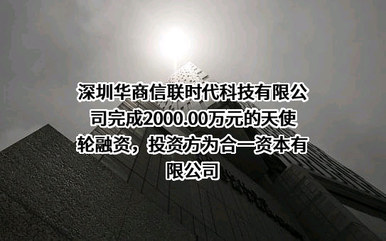 深圳华商信联时代科技有限公司完成2000.00万元的天使轮融资，投资方为合一资本有限公司