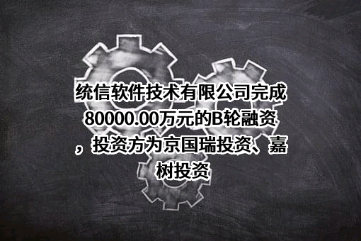 统信软件技术有限公司完成80000.00万元的B轮融资，投资方为京国瑞投资、嘉树投资