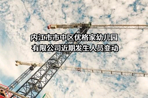 内江市市中区优格家幼儿园有限公司近期发生人员变动