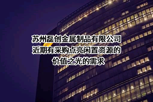 苏州磊创金属制品有限公司近期有采购点亮闲置资源的价值之光的需求