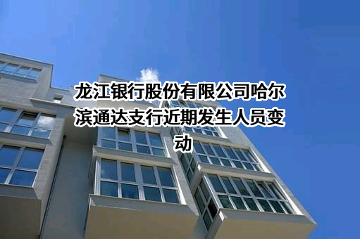 龙江银行股份有限公司哈尔滨通达支行