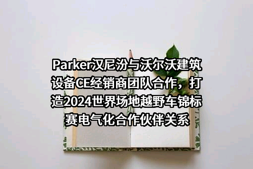 Parker汉尼汾与沃尔沃建筑设备CE经销商团队合作，打造2024世界场地越野车锦标赛电气化合作伙伴关系