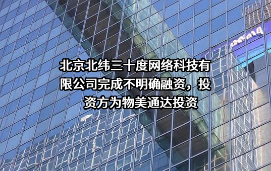 北京北纬三十度网络科技有限公司完成不明确融资，投资方为物美通达投资