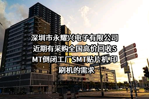 深圳市永耀兴电子有限公司近期有采购全国高价回收SMT倒闭工厂SMT贴片机 印刷机的需求