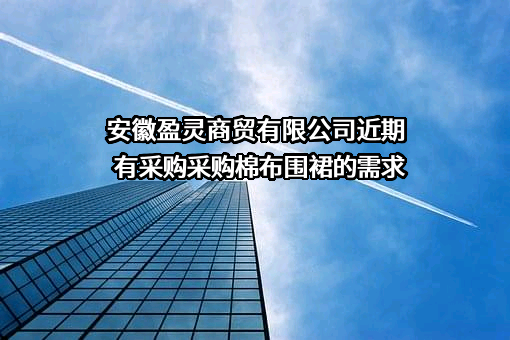 安徽盈灵商贸有限公司近期有采购采购棉布围裙的需求