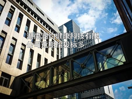 湖南湘约健康科技有限公司近期招投标项目多