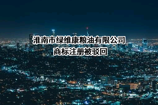 淮南市绿维康粮油有限公司商标注册被驳回