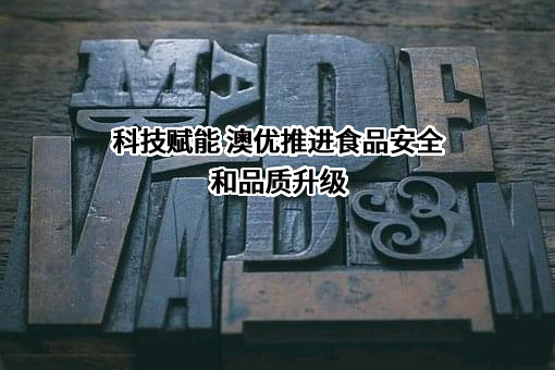 科技赋能 澳优推进食品安全和品质升级