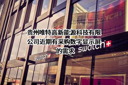 贵州唯特高新能源科技有限公司近期有采购数字显示屏的需求