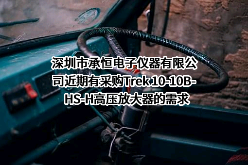 深圳市承恒电子仪器有限公司近期有采购Trek 10-10B-HS-H高压放大器的需求