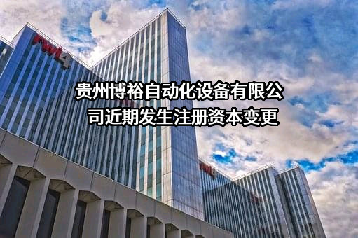 贵州博裕自动化设备有限公司近期发生注册资本变更