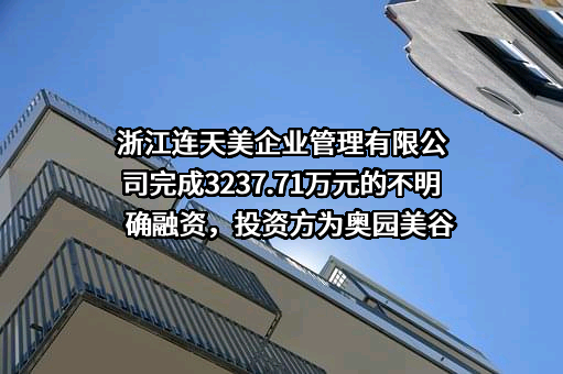 浙江连天美企业管理有限公司完成3237.71万元的不明确融资，投资方为奥园美谷