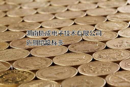 湖南协成电子技术有限公司近期招投标项目多