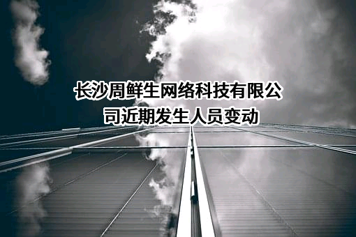 长沙周鲜生网络科技有限公司