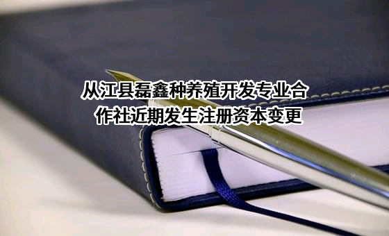 从江县磊鑫种养殖开发专业合作社近期发生注册资本变更