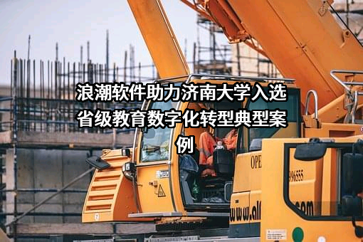 浪潮软件助力济南大学入选省级教育数字化转型典型案例