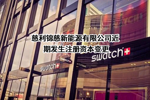 慈利锦慈新能源有限公司近期发生注册资本变更