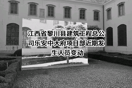 江西省黎川县建筑工程总公司乐安中大府项目部