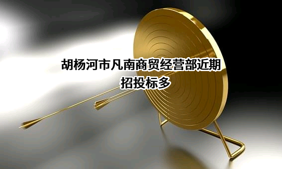 胡杨河市凡南商贸经营部近期招投标项目多
