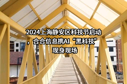 2024上海静安区科技节启动，合合信息携AI“黑科技”现身现场