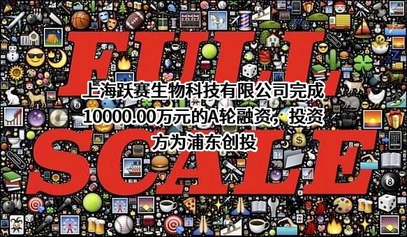 上海跃赛生物科技有限公司完成10000.00万元的A轮融资，投资方为浦东创投