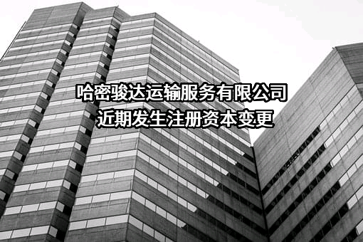 哈密骏达运输服务有限公司近期发生注册资本变更