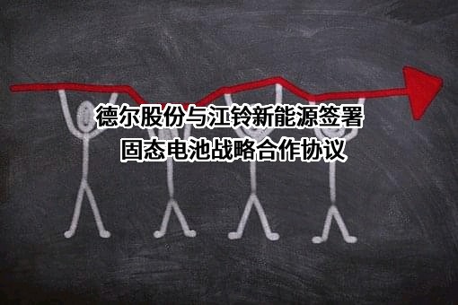 德尔股份与江铃新能源签署固态电池战略合作协议