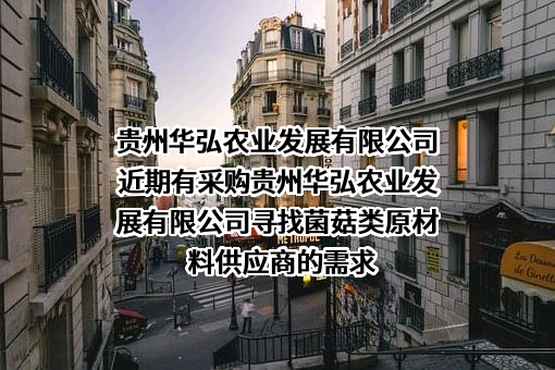 贵州华弘农业发展有限公司近期有采购贵州华弘农业发展有限公司寻找菌菇类原材料供应商的需求