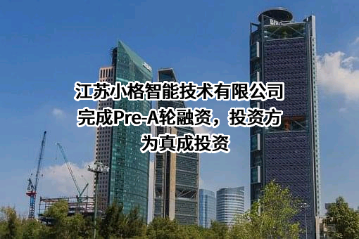 江苏小格智能技术有限公司完成Pre-A轮融资，投资方为真成投资