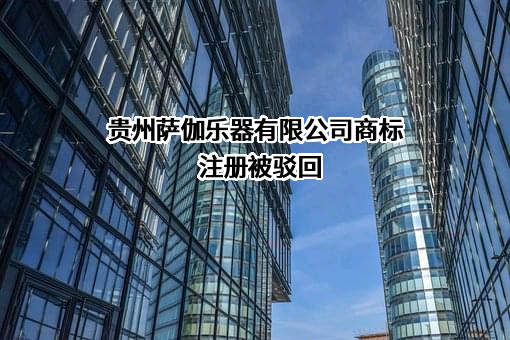 贵州萨伽乐器有限公司商标注册被驳回