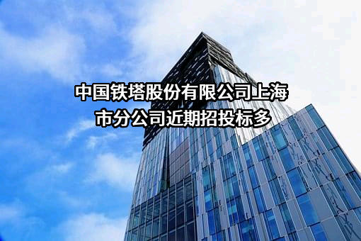 中国铁塔股份有限公司上海市分公司近期招投标项目多