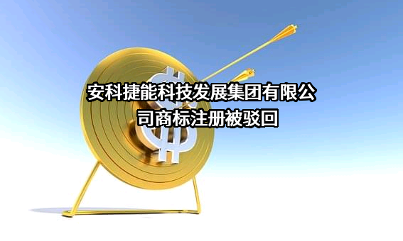 安科捷能科技发展集团有限公司商标注册被驳回