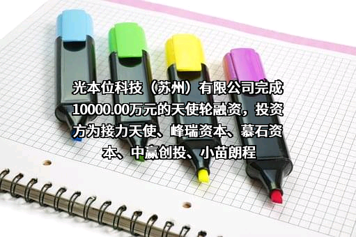 光本位科技（苏州）有限公司完成10000.00万元的天使轮融资，投资方为接力天使、峰瑞资本、慕石资本、中赢创投、小苗朗程