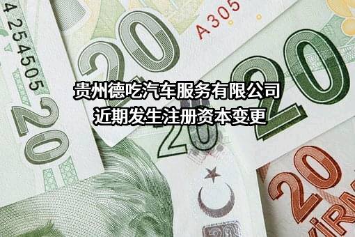 贵州德吃汽车服务有限公司近期发生注册资本变更