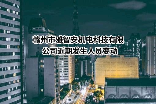 赣州市雅智安机电科技有限公司近期发生人员变动