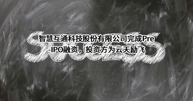 智慧互通科技股份有限公司完成Pre-IPO融资，投资方为云天励飞