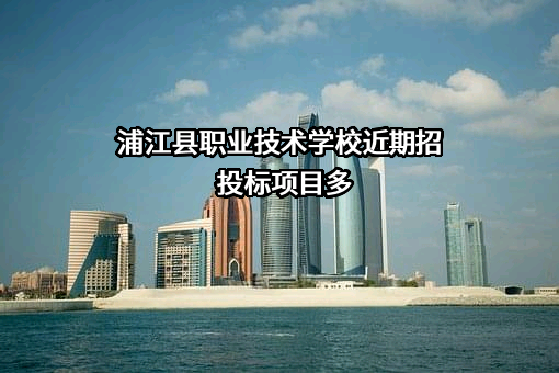 浦江县职业技术学校近期招投标项目多