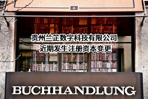 贵州兰芷数字科技有限公司近期发生注册资本变更