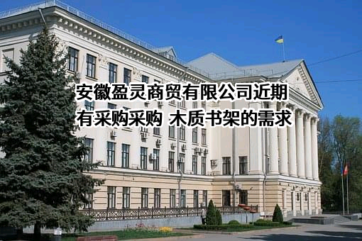 安徽盈灵商贸有限公司近期有采购采购  木质书架的需求