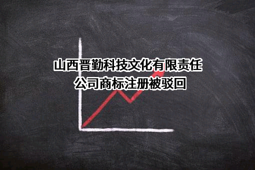 山西晋勤科技文化有限责任公司商标注册被驳回